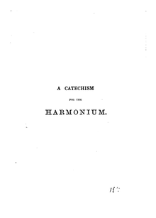 Partition Complete book, A Catechism pour pour Harmonium, A Catechism for the Harmonium: containing theoretical and practical information relative to the various species, and different sizes of  Harmoniums, and the capibilities of each; with an explanation of their stops: also general observations upon the management, the blowing, the touch, the fingering, and the registering: followed by some particulars of the AMERICAN ORGAN, and the MUSTEL ORGAN, with a description of their stops.