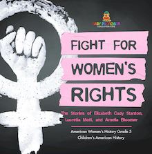 Fight for Women s Rights : The Stories of Elizabeth Cady Stanton, Lucretia Mott, and Amelia Bloomer American Women s History Grade 5 | Children s American History
