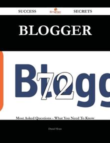 Blogger 72 Success Secrets - 72 Most Asked Questions On Blogger - What You Need To Know
