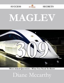 Maglev 309 Success Secrets - 309 Most Asked Questions On Maglev - What You Need To Know