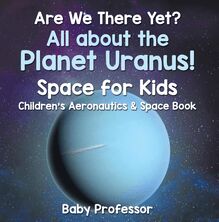 Are We There Yet? All About the Planet Uranus! Space for Kids - Children s Aeronautics & Space Book