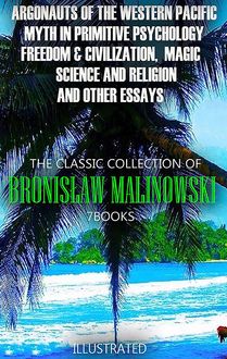 The Classic Collection of Bronisław Malinowski. (7 Books). Illustrated : Argonauts of the Western Pacific, Myth in Primitive Psychology, Freedom & Civilization,  Magic, Science and Religion and Other Essays