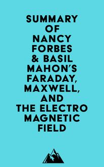 Summary of Nancy Forbes & Basil Mahon s Faraday, Maxwell, and the Electromagnetic Field
