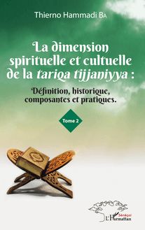 La dimension spirituelle et culturelle de la tariqa tijjaniyya : Définition, historique, composantes et pratiques Tome 2