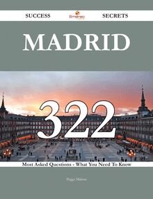 Madrid 322 Success Secrets - 322 Most Asked Questions On Madrid - What You Need To Know