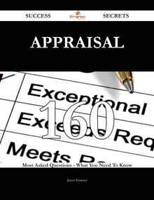 Appraisal 160 Success Secrets - 160 Most Asked Questions On Appraisal - What You Need To Know