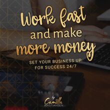 Work fast and make more money! Set your business up for success 24/7