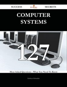 Computer Systems 127 Success Secrets - 127 Most Asked Questions On Computer Systems - What You Need To Know