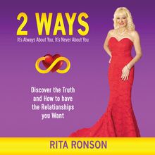 2 Ways - It s Always About You, It s Never About You. Discover the Truth and How to have the Relationships you Want
