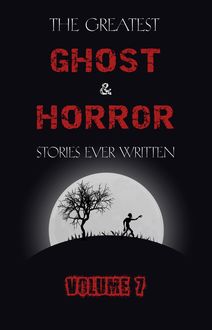 The Greatest Ghost and Horror Stories Ever Written: volume 7 (30 short stories)