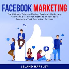 Facebook Marketing: The Ultimate Guide to Modern Facebook Marketing, Learn The Best Proven Methods on Facebook Promotion That Guarantees Success