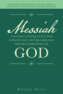 Messiah   the Most Consequential War Ever Fought  and  the Christian Mistaken Perception of God