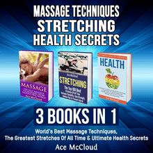 Massage Techniques: Stretching: Health Secrets: 3 Books in 1: World s Best Massage Techniques, The Greatest Stretches Of All Time & Ultimate Health Secrets