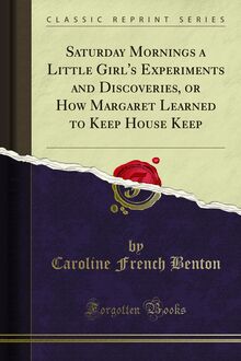 Saturday Mornings a Little Girl s Experiments and Discoveries, or How Margaret Learned to Keep House Keep
