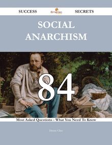 Social Anarchism 84 Success Secrets - 84 Most Asked Questions On Social Anarchism - What You Need To Know