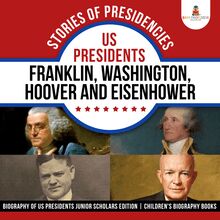 Stories of Presidencies : US Presidents Franklin, Washington, Hoover and Eisenhower | Biography of US Presidents Junior Scholars Edition | Children s Biography Books