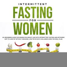Intermittent Fasting for Women: 101 Beginners Guide for Women for Weight Loss with Intermittent Fasting and Ketogenic Diet to lose Fat without Swearing - Join the 30 Days Challenge using the Meal Plan