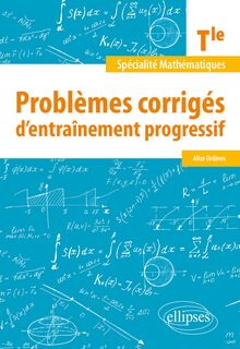 Spécialité Mathématiques - Terminale : Problèmes corrigés d'entraînement progressif