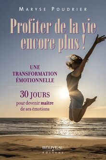 Profiter de la vie encore plus! : Une transformation émotionnelle: 30 jours pour devenir maître de ses émotions