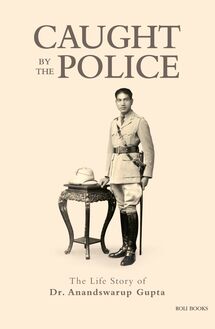 Caught By The Police: The Life Story of Dr Anandswarup Gupta