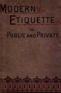 Modern etiquette in public and private : including society at large, the etiquette of weddings, the ball-room, the dinner-table, the toilet, &c, &c