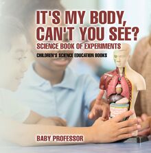 It s My Body, Can t You See? Science Book of Experiments | Children s Science Education Books