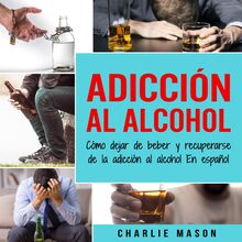 Adicción Al Alcohol: Cómo Dejar De Beber Y Recuperarse De La Adicción Al Alcohol En Español (Spanish)