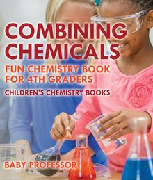 Combining Chemicals - Fun Chemistry Book for 4th Graders | Children s Chemistry Books