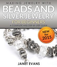 Making Jewelry With Beads And Silver Jewelry For Beginners : A Complete and Step by Step Guide