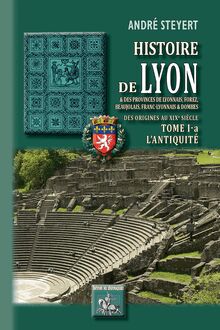 Histoire de Lyon et des provinces de Lyonnais, Forez, Beaujolais, Franc-Lyonnais et Dombes • Tome 1-a : l Antiquité