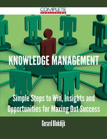 Knowledge Management - Simple Steps to Win, Insights and Opportunities for Maxing Out Success