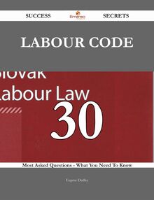 Labour code 30 Success Secrets - 30 Most Asked Questions On Labour code - What You Need To Know