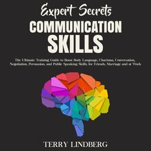 Expert Secrets – Communication Skills: The Ultimate Training Guide to Boost Body Language, Charisma, Conversation, Negotiation, Persuasion, and Public Speaking Skills; for Friends, Marriage and at Work.
