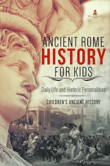Ancient Rome History for Kids : Daily Life and Historic Personalities | Children s Ancient History