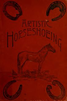 Artistic horse-shoeing : a practical guide and scientific treatise : giving improved methods of shoeing, with special directions for shaping shoes to cure different diseases of the foot, and for the correction of vaulty action in trotters