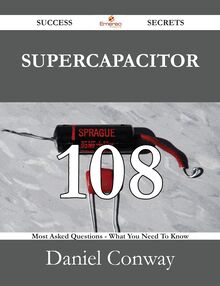 Supercapacitor 108 Success Secrets - 108 Most Asked Questions On Supercapacitor - What You Need To Know