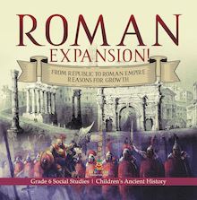 Roman Expansion! : From Republic to Roman Empire Reasons for Growth | Grade 6 Social Studies | Children s Ancient History