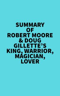 Summary of Robert Moore & Doug Gillette s King, Warrior, Magician, Lover