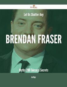 Let Us Shatter Any Brendan Fraser Myths - 200 Success Secrets