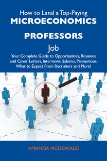 How to Land a Top-Paying Microeconomics professors Job: Your Complete Guide to Opportunities, Resumes and Cover Letters, Interviews, Salaries, Promotions, What to Expect From Recruiters and More