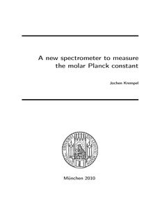 A new spectrometer to measure the molar Planck constant [Elektronische Ressource] / Jochen Krempel. Betreuer: Dietrich Habs