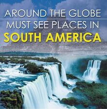 Around The Globe - Must See Places in South America