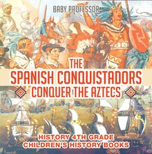 The Spanish Conquistadors Conquer the Aztecs - History 4th Grade | Children s History Books