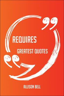 Requires Greatest Quotes - Quick, Short, Medium Or Long Quotes. Find The Perfect Requires Quotations For All Occasions - Spicing Up Letters, Speeches, And Everyday Conversations.