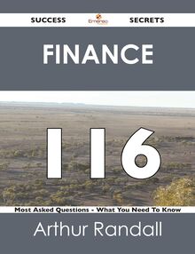 Finance 116 Success Secrets - 116 Most Asked Questions On Finance - What You Need To Know
