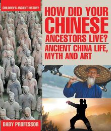 How Did Your Chinese Ancestors Live? Ancient China Life, Myth and Art | Children s Ancient History