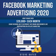 Facebook Marketing Advertising 2020: How to Make Over $20,000+ Each Month Using Facebook Ads to Skyrocket any Brand and Business like Dropshipping or Affiliate Marketing