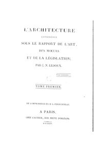 L'architecture considérée sous le rapport de l'art, des moeurs et de la législation. Tome Ier / par C.-N. Ledoux