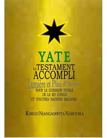 Kibego Nabuvira Njangamwita _ 1e Edition en juin 2009 _ YATE: Le Testament Accompli, Lumière et Plan d Action pour la Guérison totale de la Rd Congo et d autres nations malades
