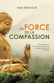 La force de la compassion : Enseignements sur les Huit versets de la transformation de l’esprit